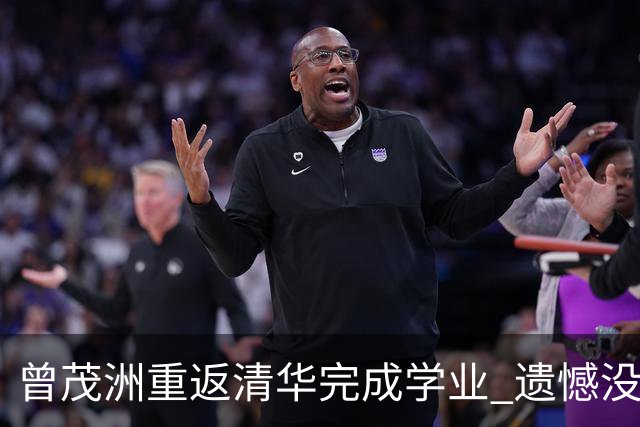 曾茂洲重返清华完成学业 遗憾没打过广东主场