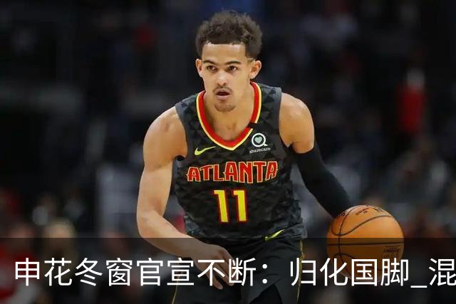 申花冬窗官宣不断：归化国脚 混血前锋 教练组有新人